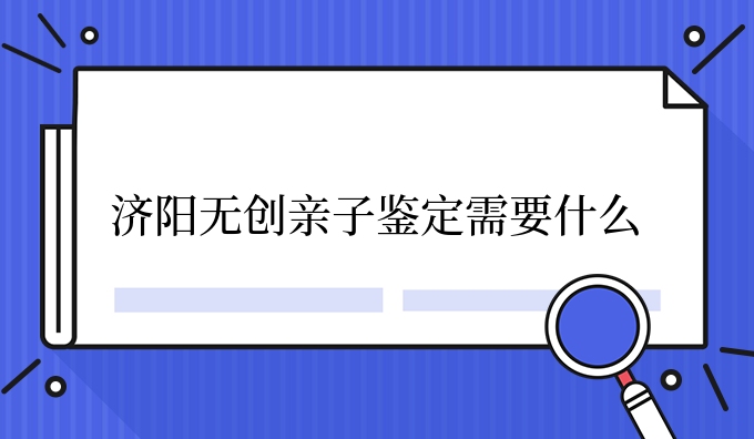 济阳隐私亲子鉴定需要什么