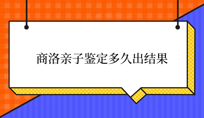 商洛亲子鉴定多久出结果