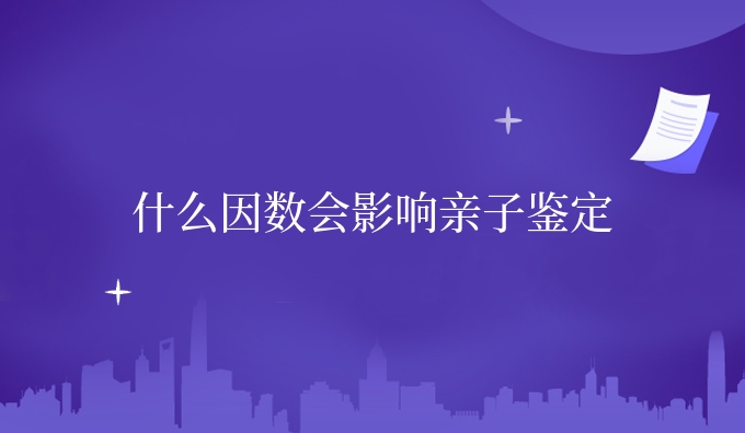 什么因数会影响亲子鉴定