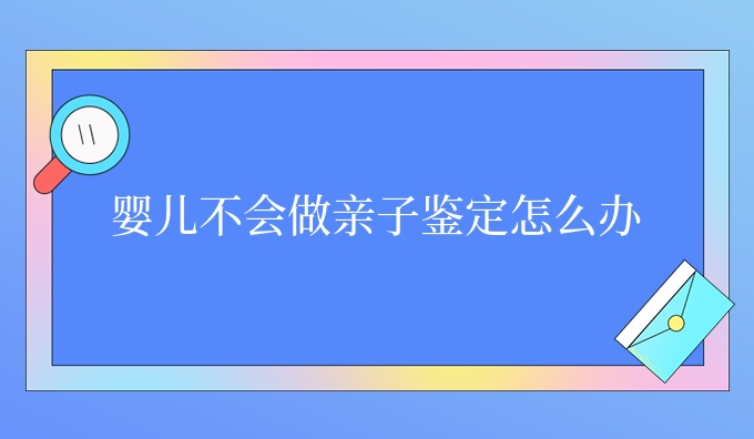 婴儿不会做亲子鉴定怎么办