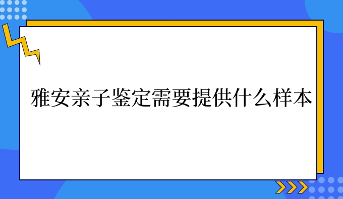 雅安亲子鉴定需要提供什么样本
