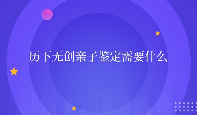 历下隐私亲子鉴定需要什么