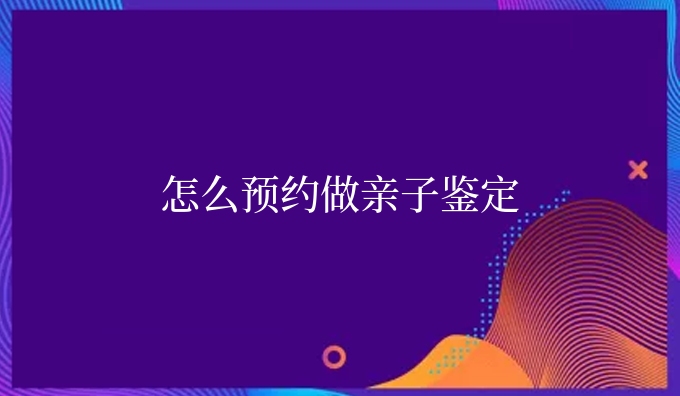 怎么预约做亲子鉴定