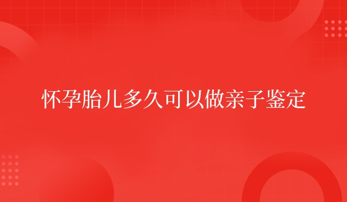 怀孕胎儿多久可以做亲子鉴定