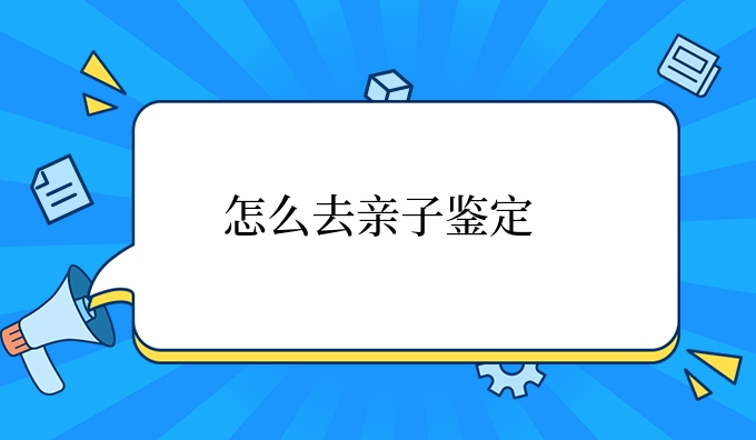 怎么去亲子鉴定