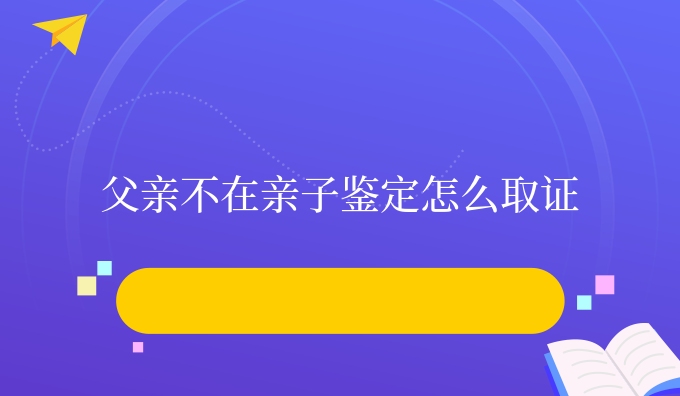 父亲不在亲子鉴定怎么取证