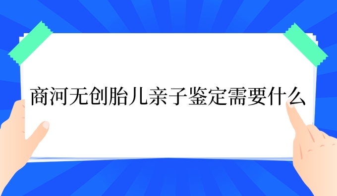 商河隐私胎儿亲子鉴定需要什么