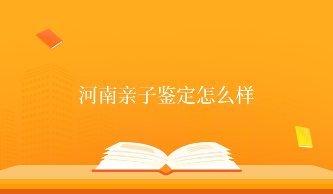 河南亲子鉴定怎么样
