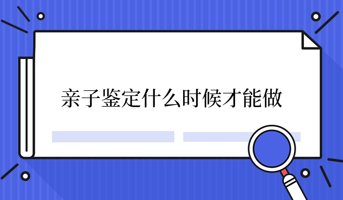 亲子鉴定什么时候才能做
