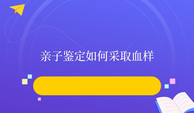 亲子鉴定如何采取血样