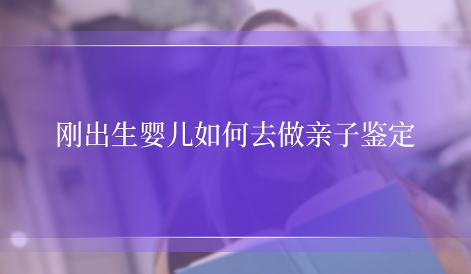 刚出生婴儿如何去做亲子鉴定