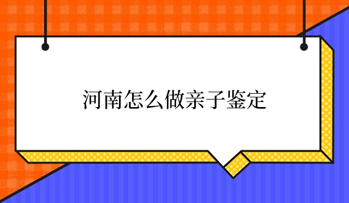 河南怎么做亲子鉴定