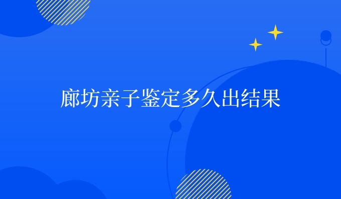 廊坊亲子鉴定多久出结果