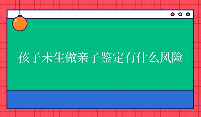 孩子未生做亲子鉴定有什么风险
