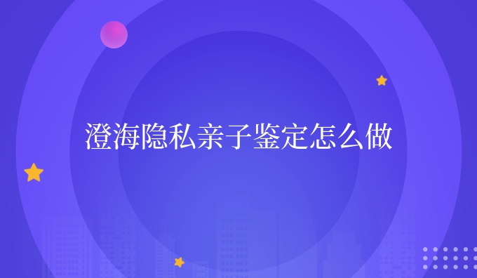 澄海隐私亲子鉴定怎么做