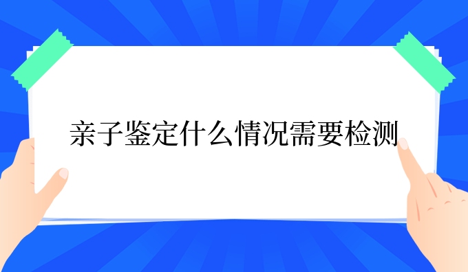 亲子鉴定什么情况需要检测