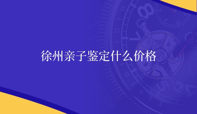徐州亲子鉴定什么价格