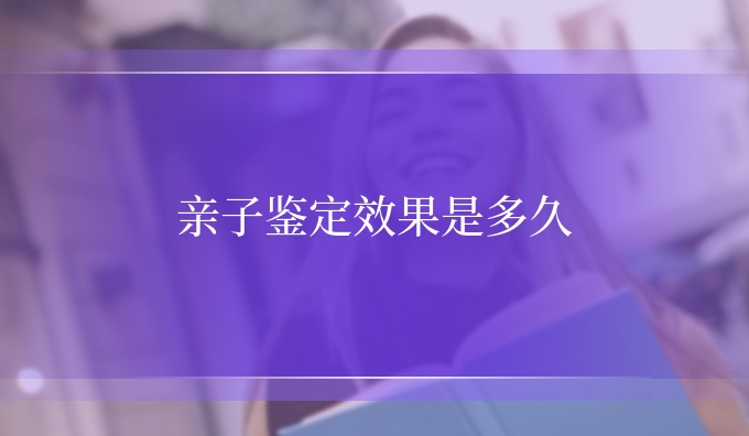 亲子鉴定效果是多久