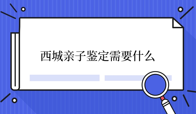 西城亲子鉴定需要什么
