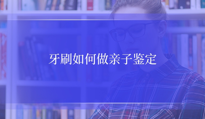 牙刷如何做亲子鉴定