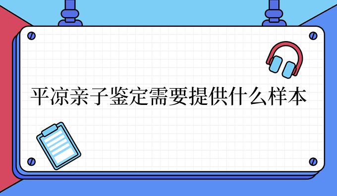平凉亲子鉴定需要提供什么样本