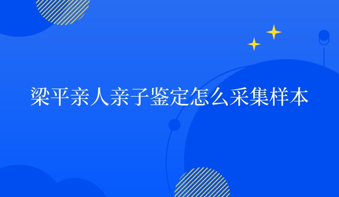 梁平亲人亲子鉴定怎么采集样本