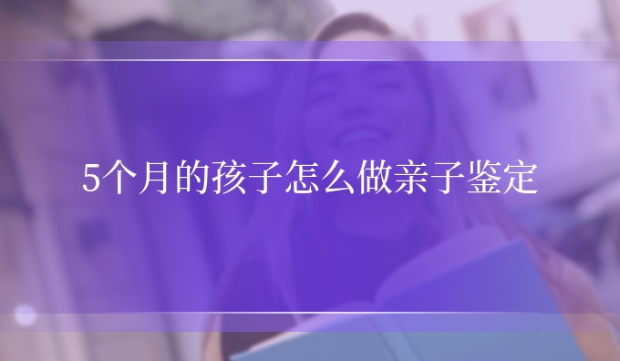 5个月的孩子怎么做亲子鉴定