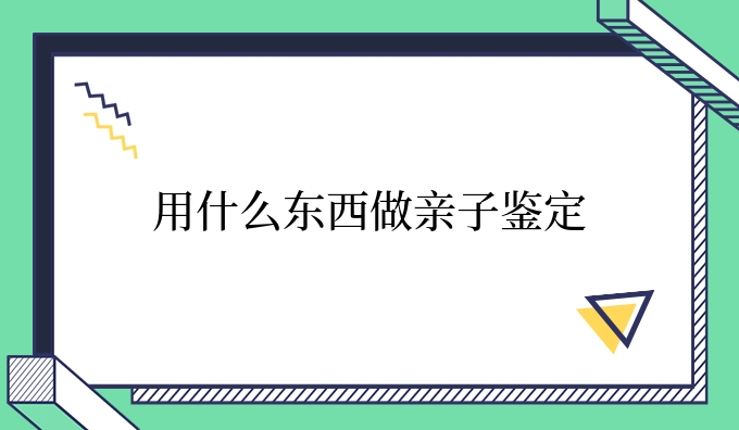 用什么东西做亲子鉴定