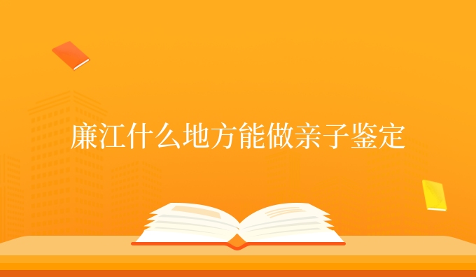 廉江什么地方能做亲子鉴定