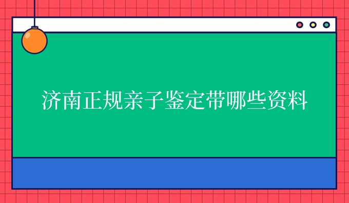 济南亲子鉴定带哪些资料