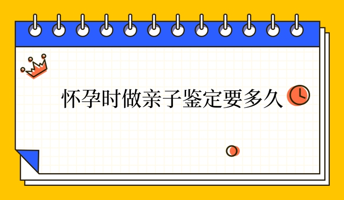 怀孕时做亲子鉴定要多久