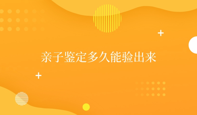 亲子鉴定多久能验出来