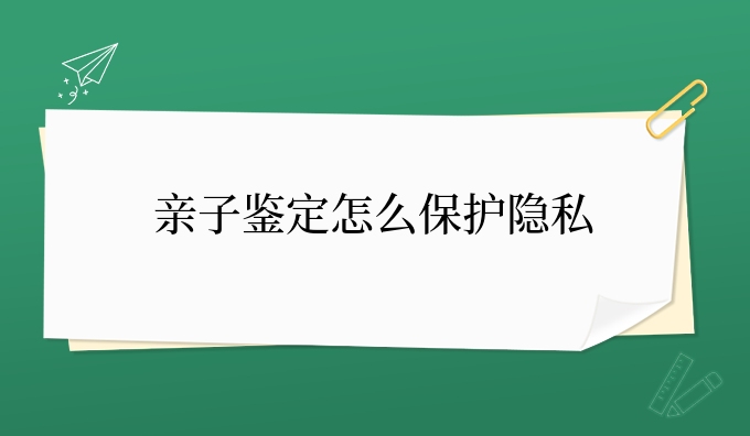 亲子鉴定怎么保护隐私