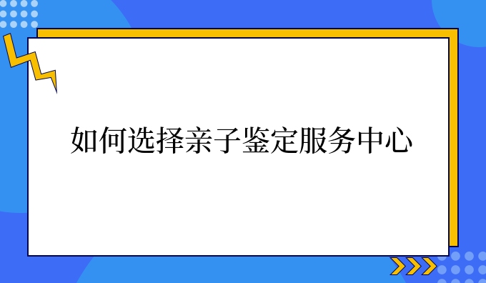 如何选择亲子鉴定服务中心
