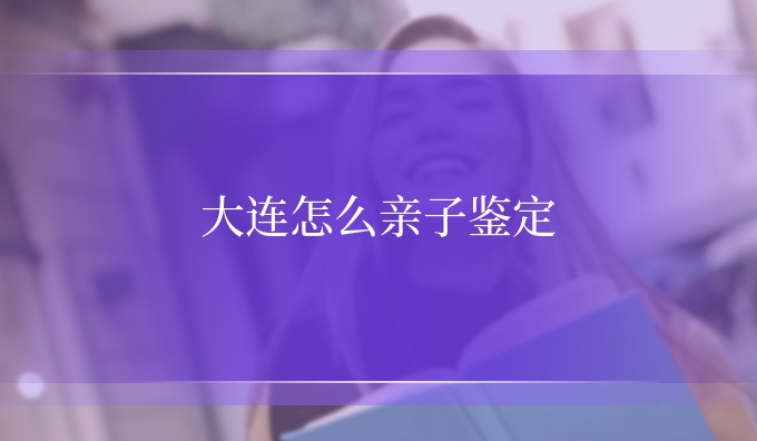 大连怎么亲子鉴定