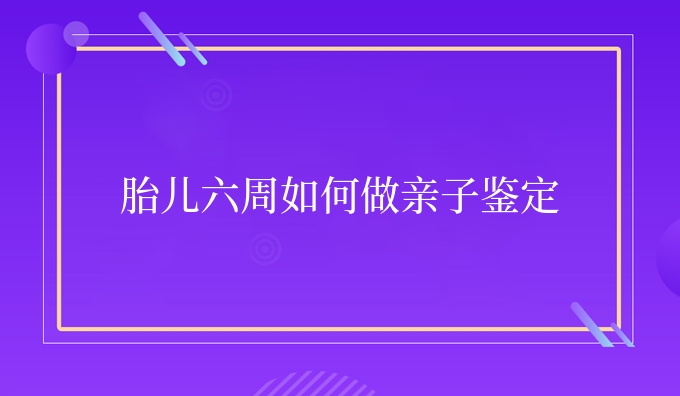 胎儿六周如何做亲子鉴定