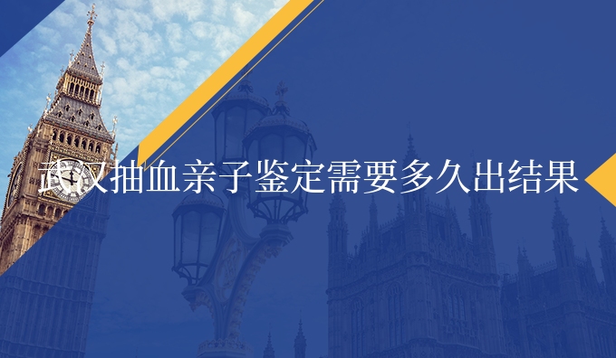 武汉抽血亲子鉴定需要多久出结果