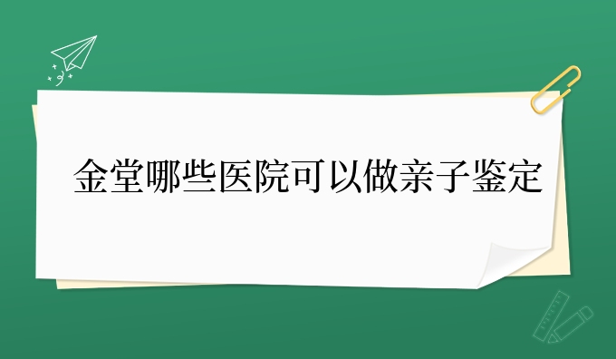金堂哪些医院可以做亲子鉴定