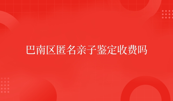 巴南区匿名亲子鉴定收费吗