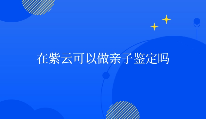 在紫云可以做亲子鉴定吗