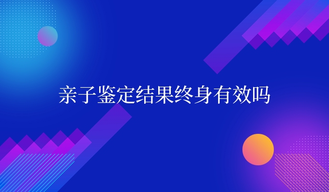 亲子鉴定结果终身有效吗