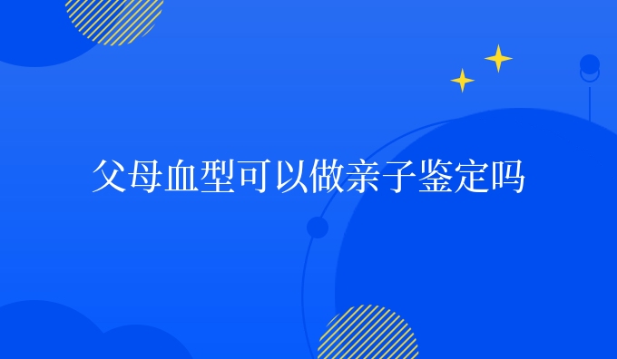 父母血型可以做亲子鉴定吗