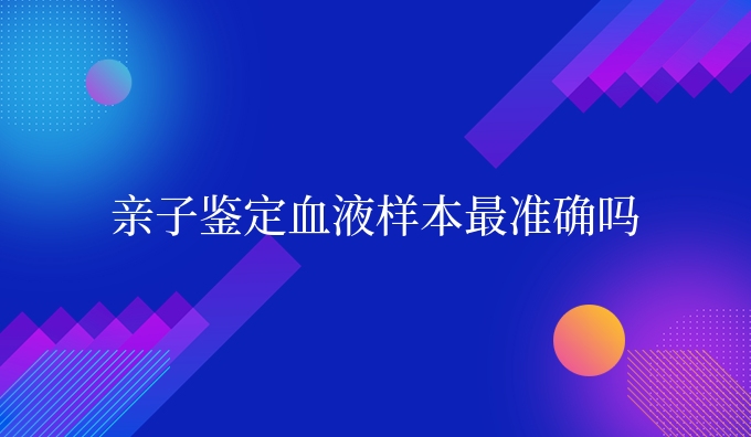 亲子鉴定血液样本更准确吗