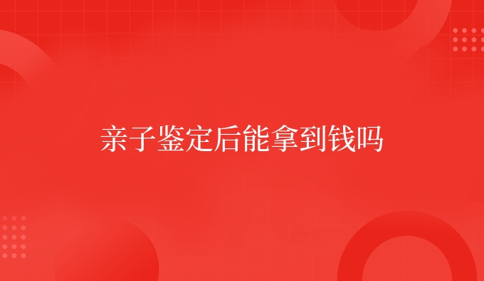 亲子鉴定后能拿到钱吗