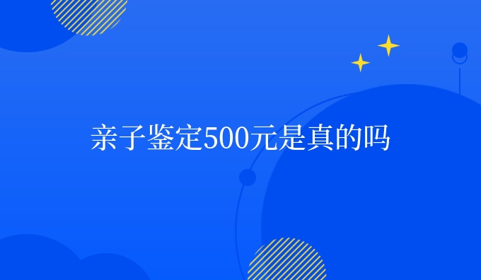 亲子鉴定500元是真的吗
