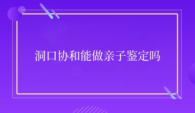 洞口安康能做亲子鉴定吗