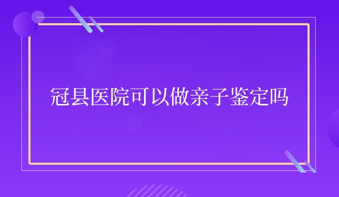 冠县医院可以做亲子鉴定吗