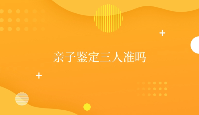 亲子鉴定三人准吗