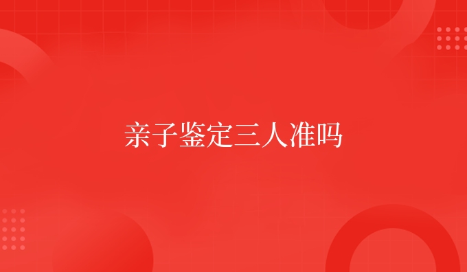 亲子鉴定三人准吗