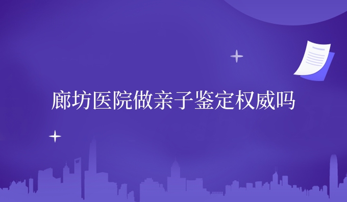 廊坊医院做亲子鉴定认可吗